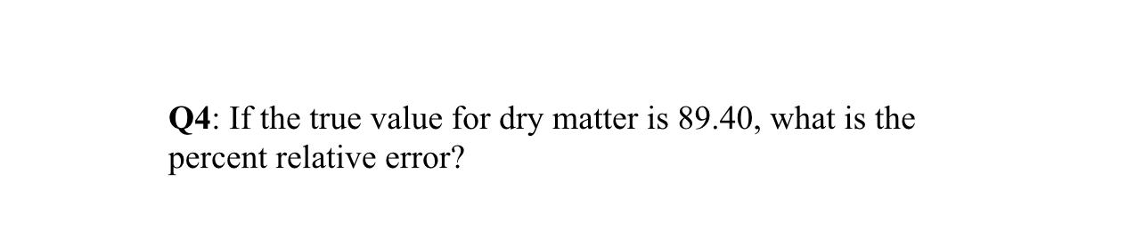 Q4: If the true value for dry matter is 89.40, what