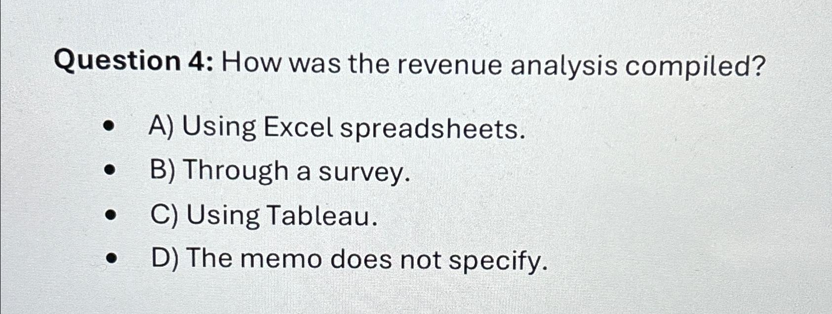  Question 4: How was the revenue analysis compiled? A) Using Excel