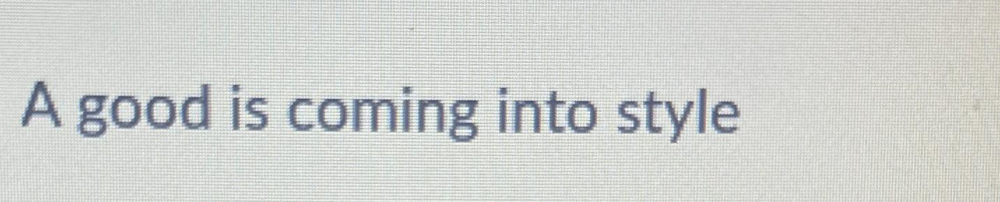  A good is coming into style 