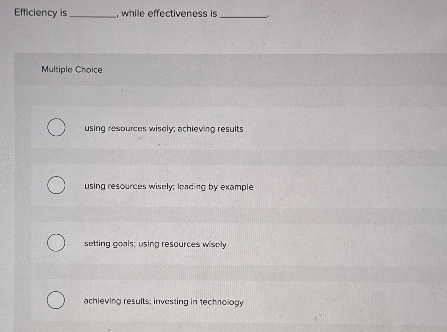  Efficiency is while effectiveness is Multiple Choice using resources wisely; achieving
