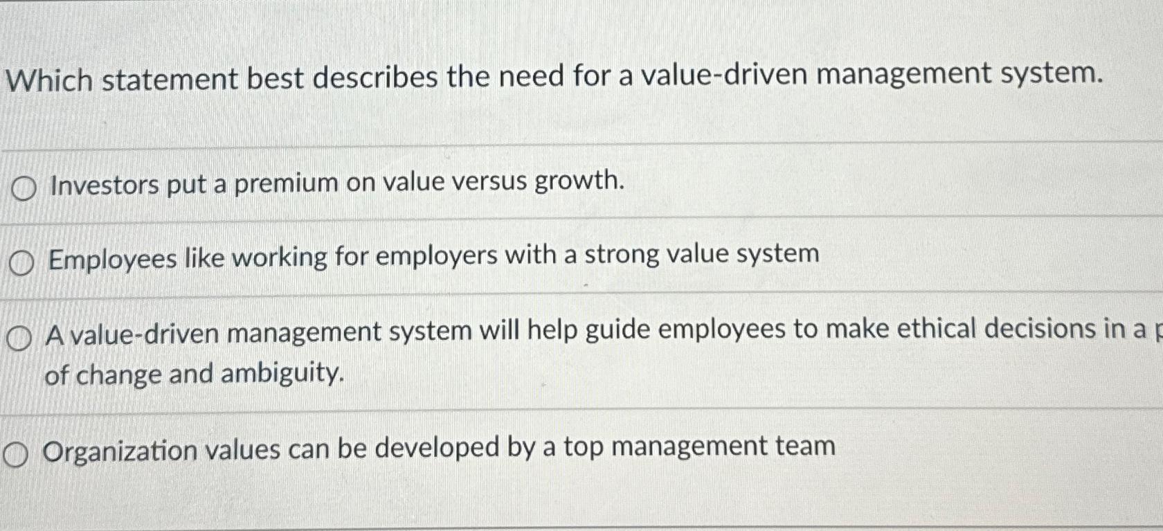  Which statement best describes the need for a value-driven management system.
