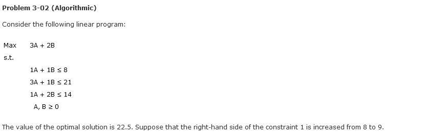 Problem 3-02 (Algorithmic) Consider the following linear program: Maxs.t.3A+2B1A+1B83A+1B211A+2B14A,B0 The value