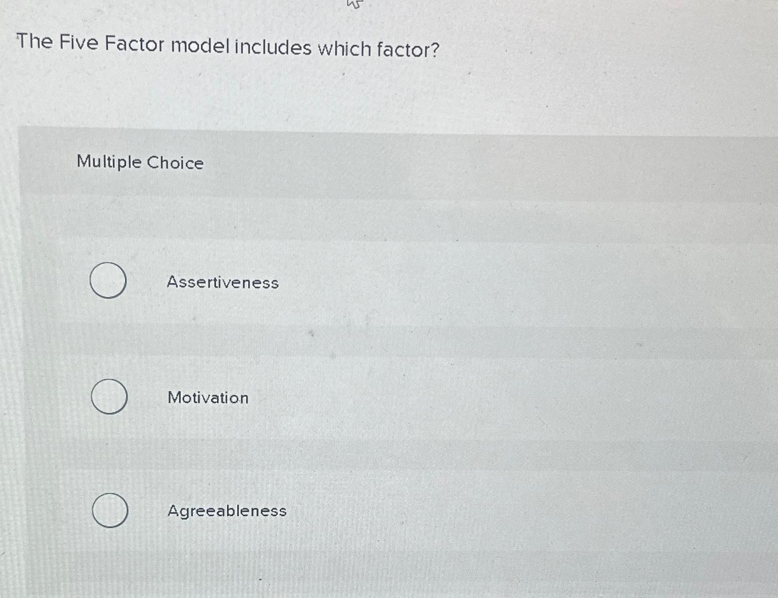  The Five Factor model includes which factor? Multiple Choice Assertiveness Motivation