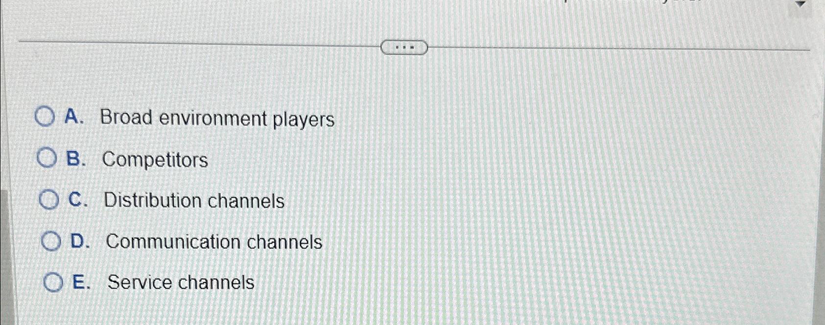  A. Broad environment players B. Competitors C. Distribution channels D. Communication