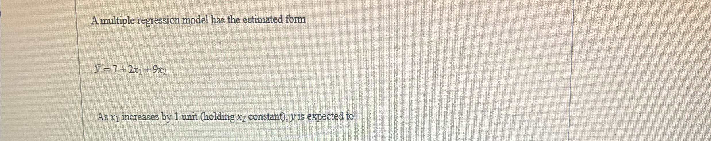  A multiple regression model has the estimated form hat(y)=7+2x1+9x2 As x1