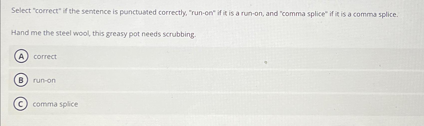  Select "correct" if the sentence is punctuated correctly, "run-on" if it