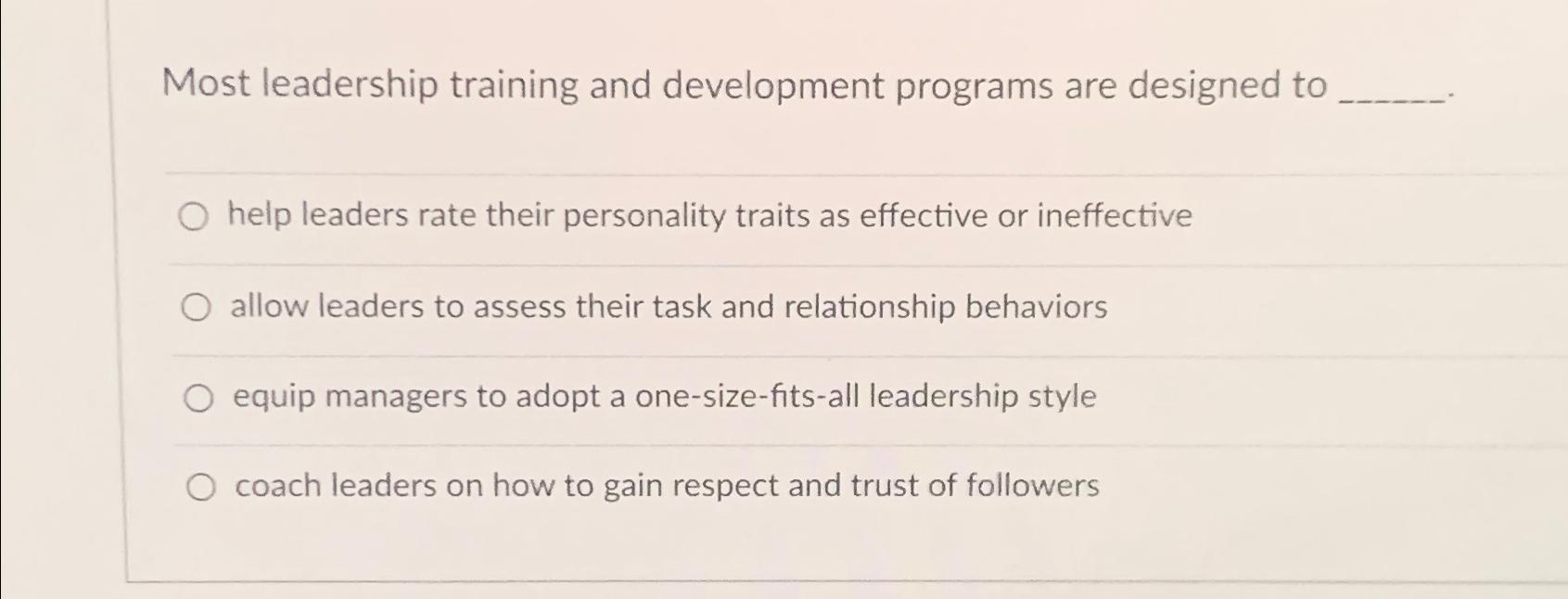 Most leadership training and development programs are designed to help leaders