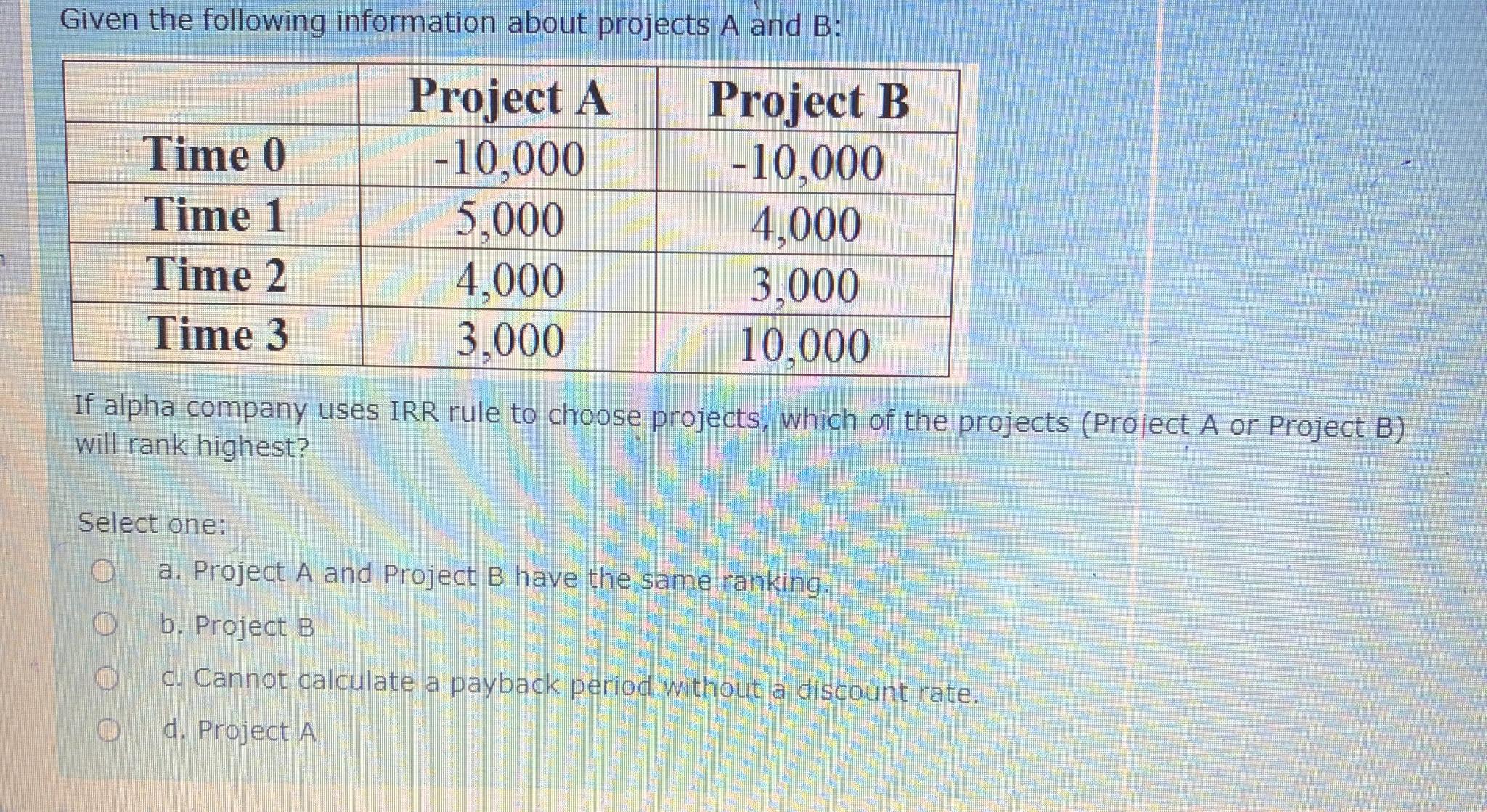  Given the following information about projects A and B : \table[[,Project