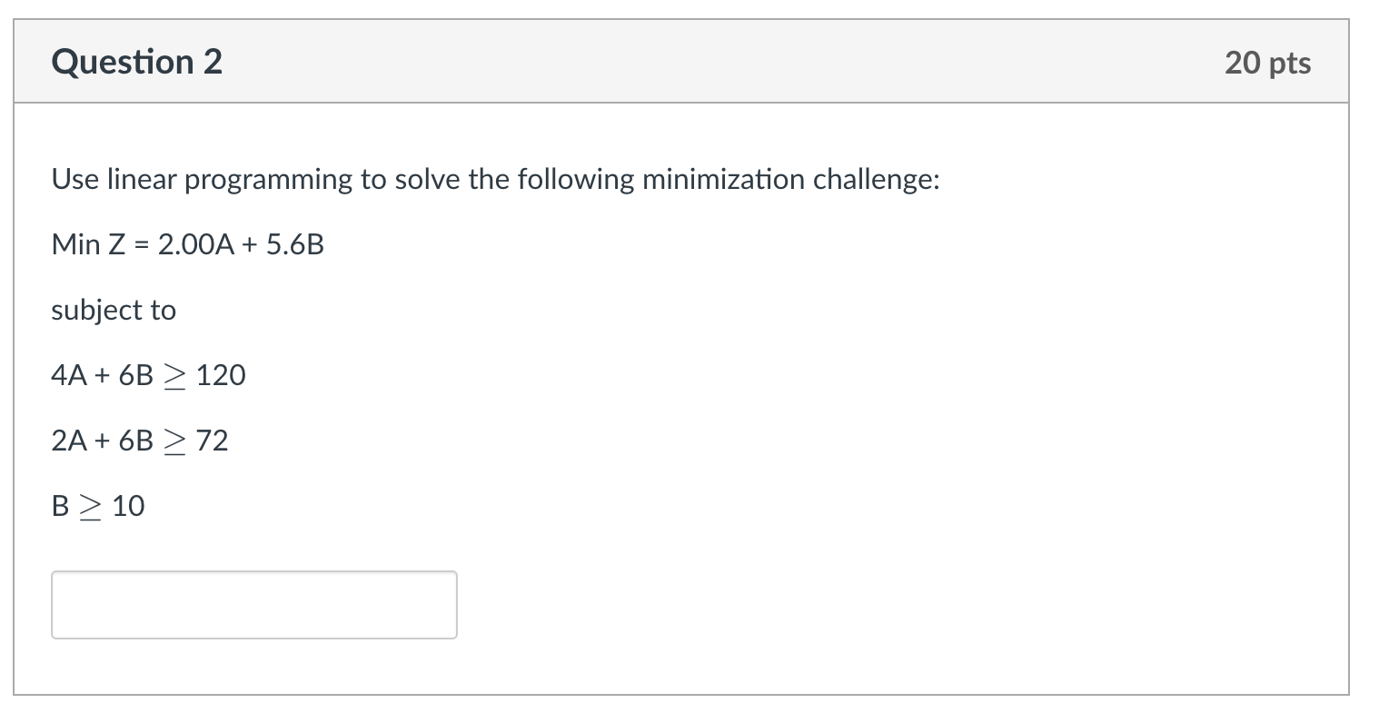 Use linear programming to solve the following minimization challenge: MinZ=2.00A+5.6B subject