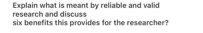  Explain what is meant by reliable and valid research and discuss