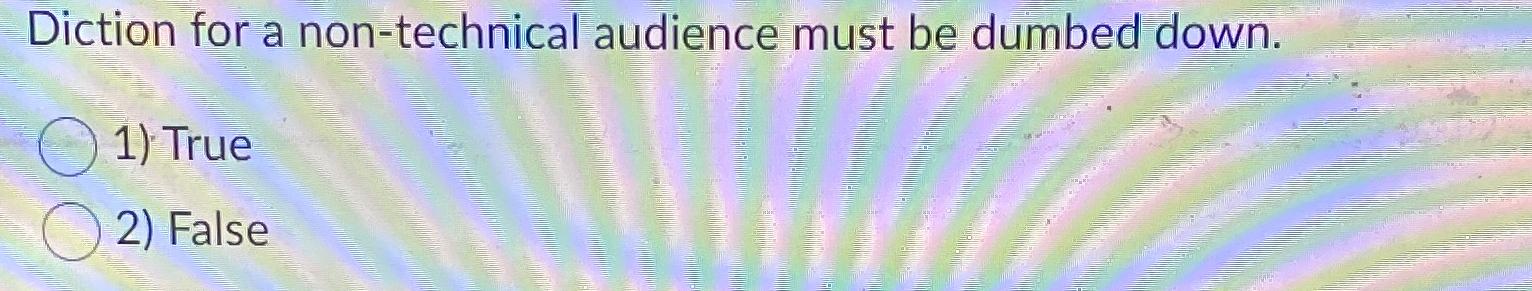  Diction for a non-technical audience must be dumbed down. True False