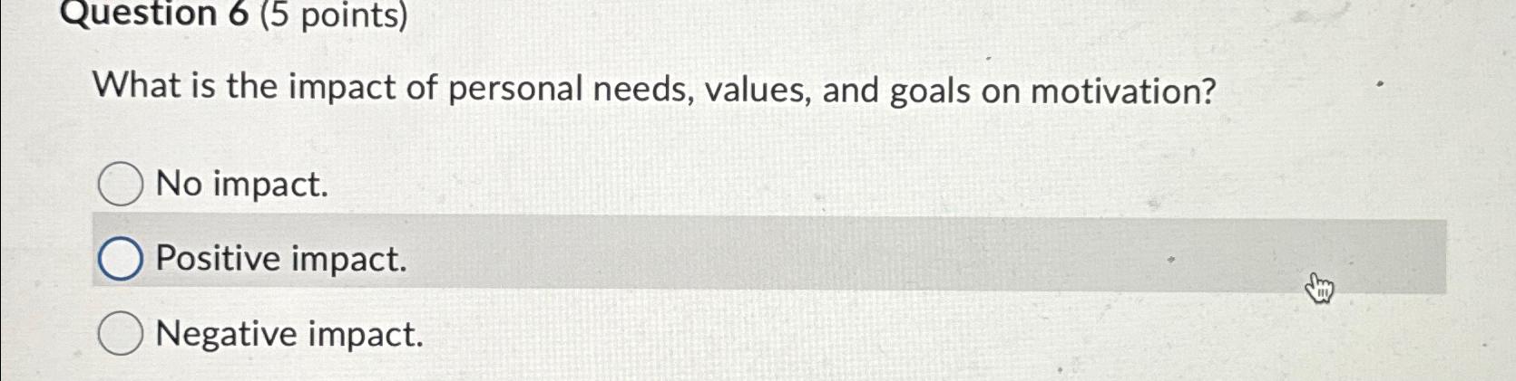  Question 6(5 points) What is the impact of personal needs, values,