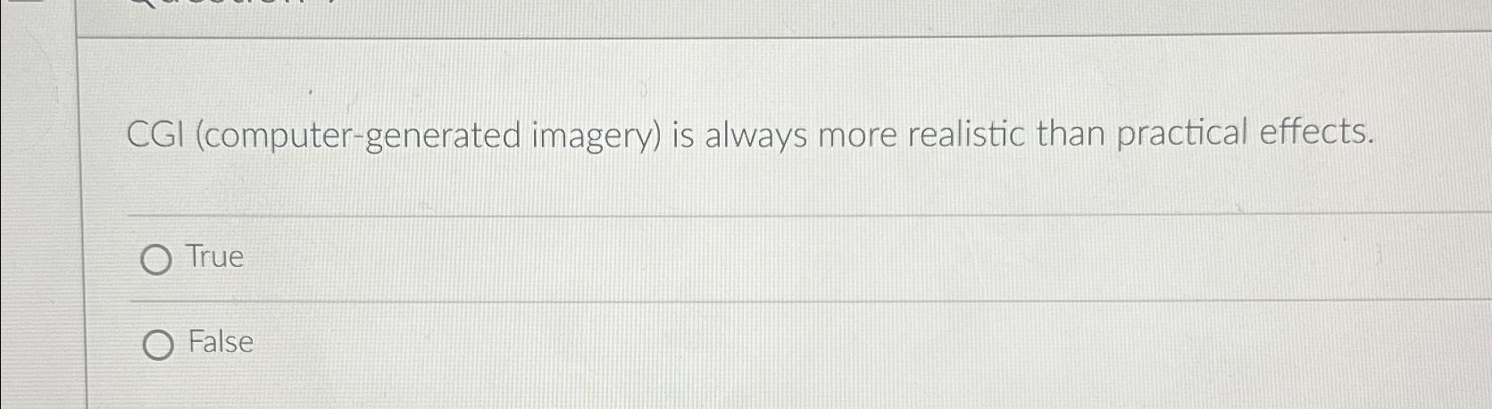 CGI (computer-generated imagery) is always more realistic than practical effects. True