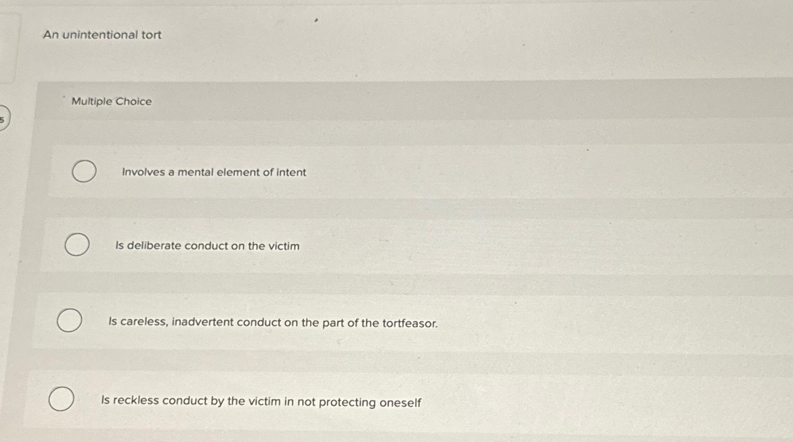  An unintentional tort Multiple Choice Involves a mental element of intent