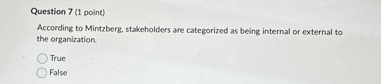  Question 7(1 point) According to Mintzberg, stakeholders are categorized as being