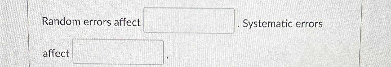  Random errors affect _____ Systematic errors affect _______ 