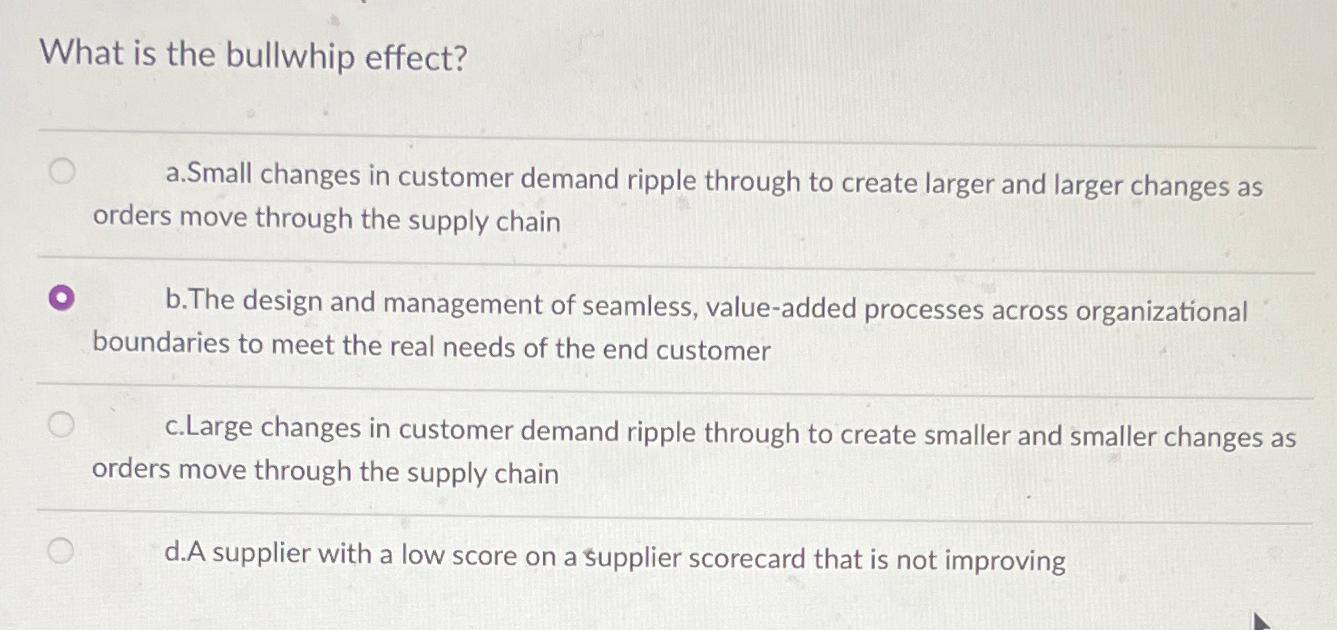  What is the bullwhip effect? a.Small changes in customer demand ripple