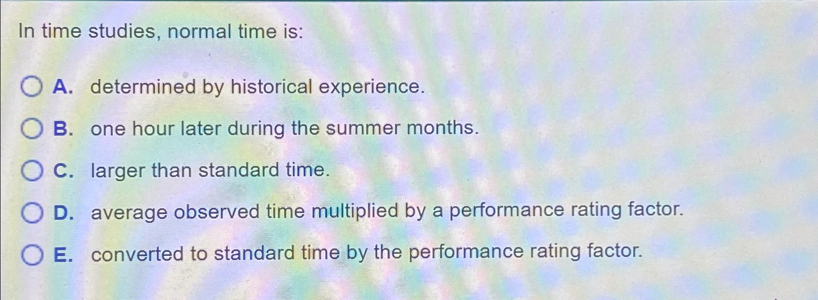  In time studies, normal time is: A. determined by historical experience.