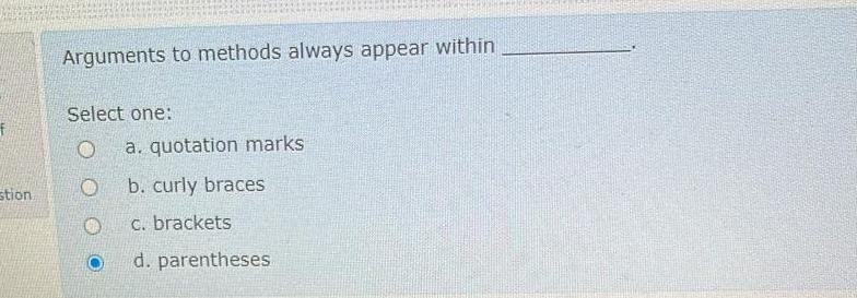  Arguments to methods always appear within Select one: a. quotation marks