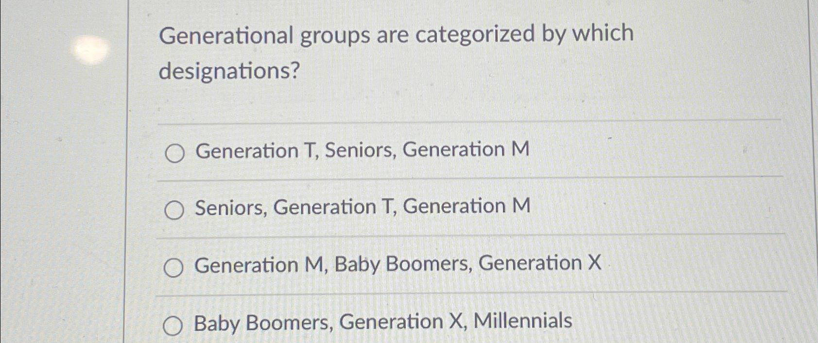  Generational groups are categorized by which designations? Generation T, Seniors, Generation