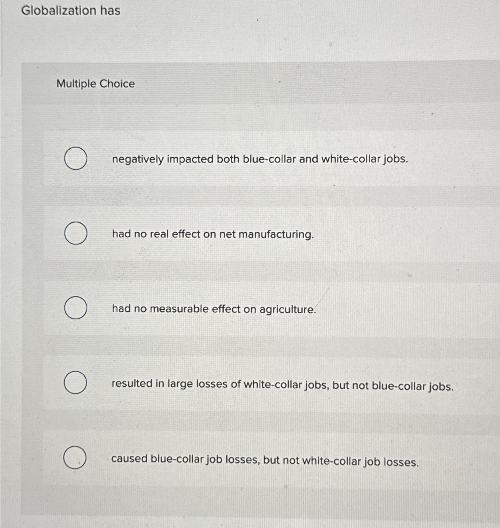  Globalization has Multiple Choice negatively impacted both blue-collar and white-collar jobs.