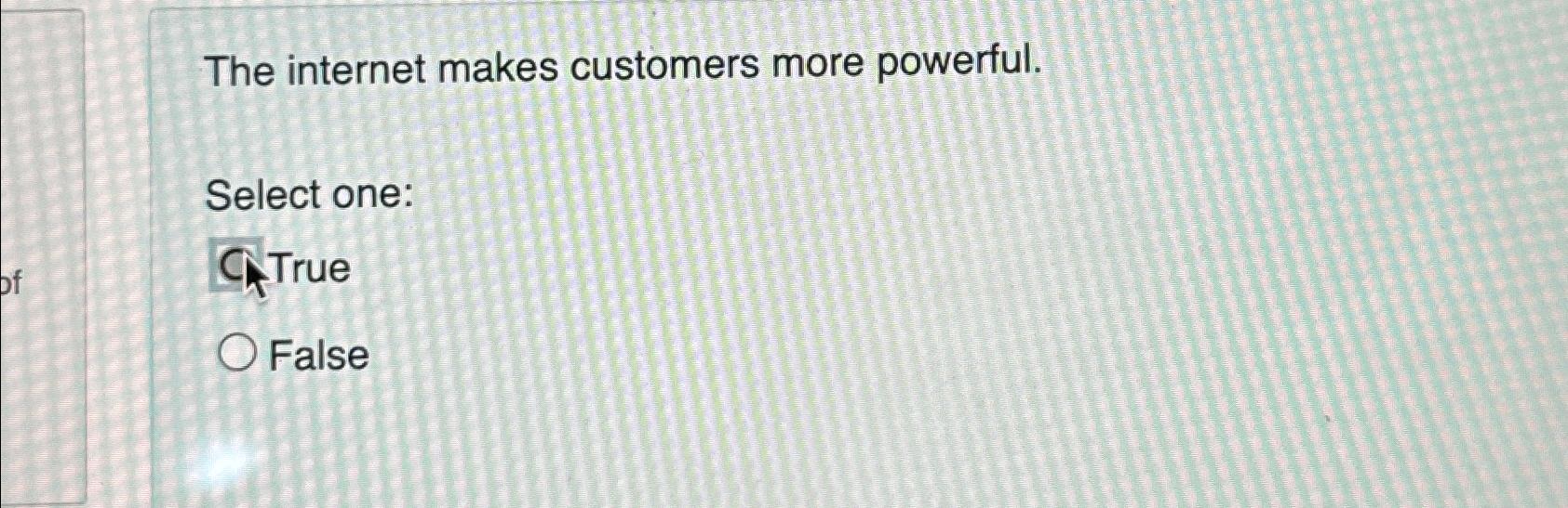  The internet makes customers more powerful. Select one: True False 