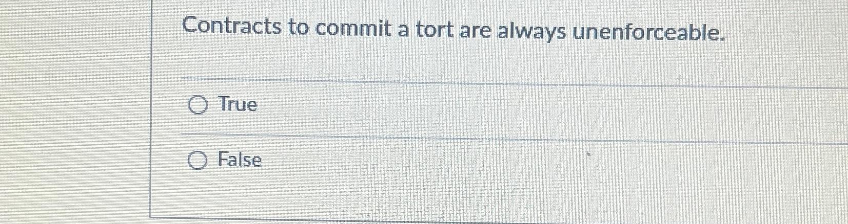  Contracts to commit a tort are always unenforceable. True False 