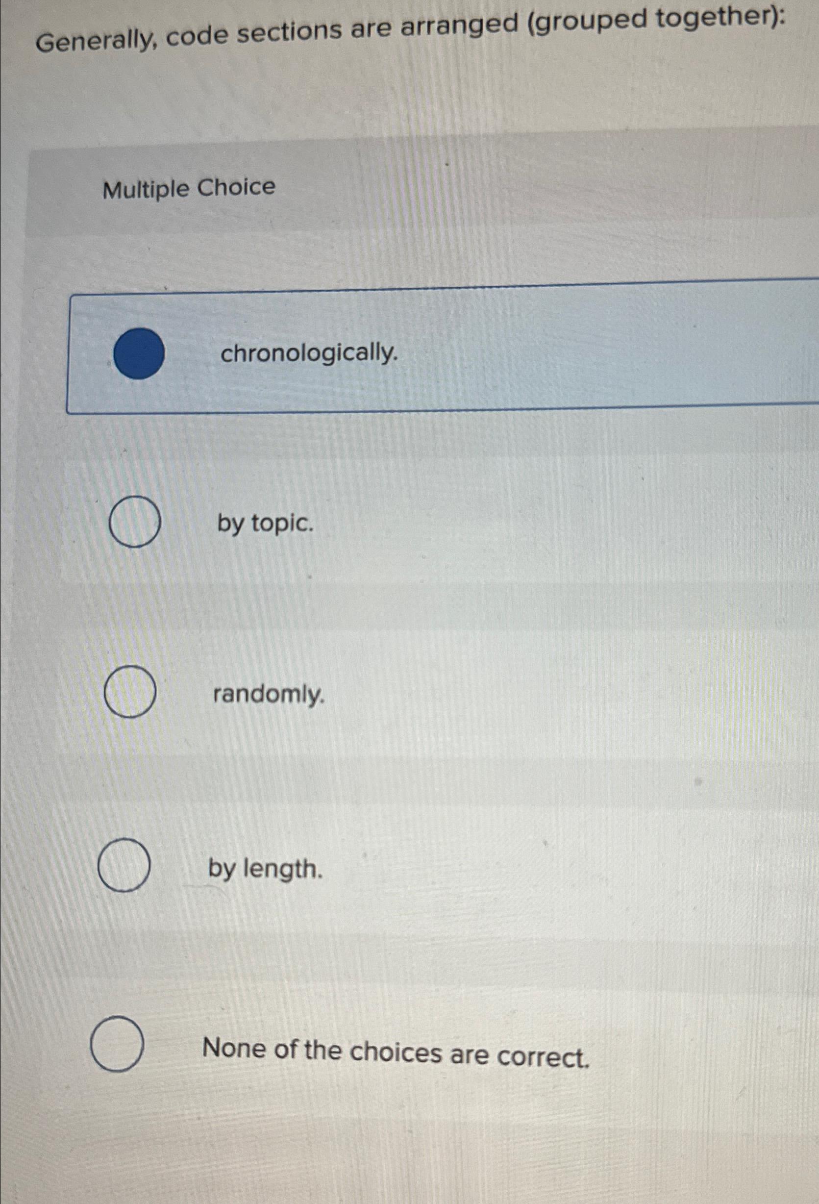  Generally, code sections are arranged (grouped together): Multiple Choice chronologically. by