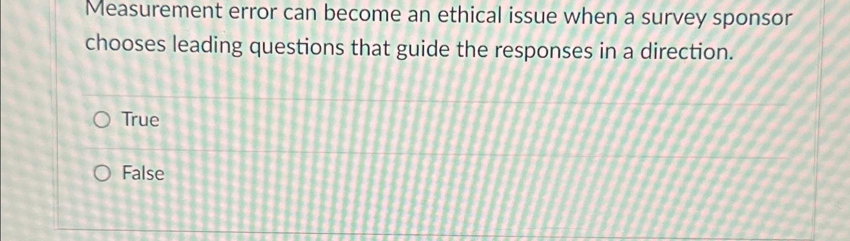  Measurement error can become an ethical issue when a survey sponsor