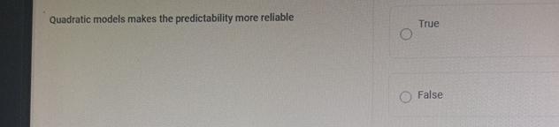  Quadratic models makes the predictability more reliable True False 