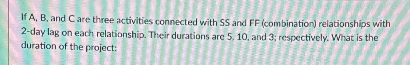  If A,B, and C are three activities connected with SS and