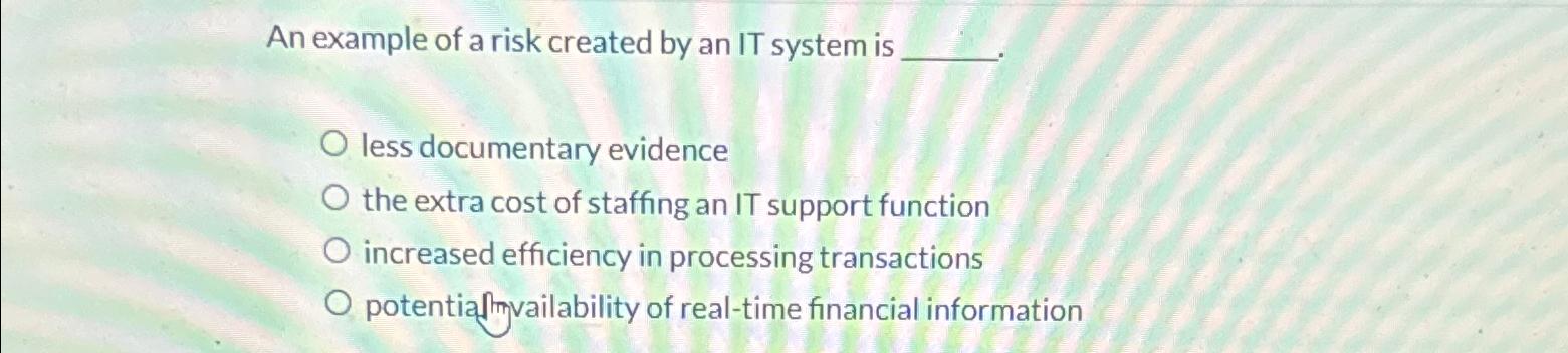 An example of a risk created by an IT system is