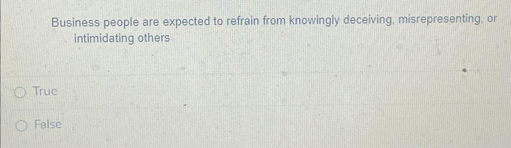  Business people are expected to refrain from knowingly deceiving, misrepresenting, or