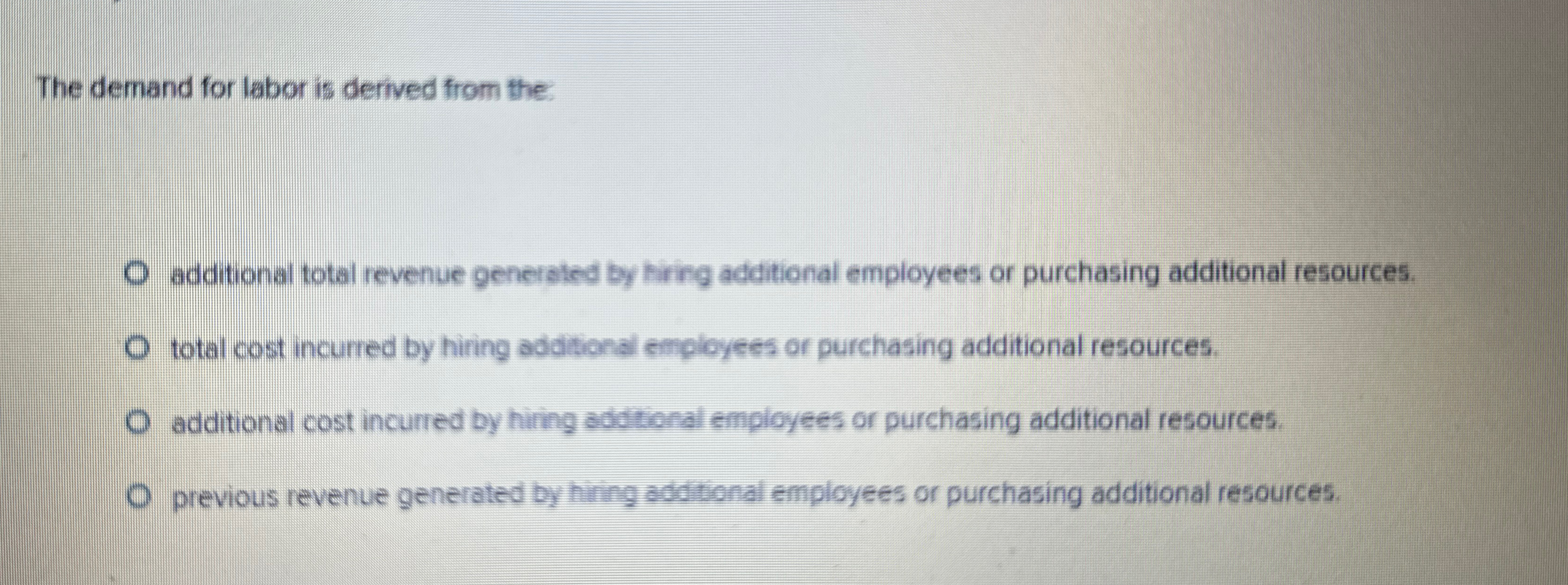  The demand for labor is derived from the: additional total revenue