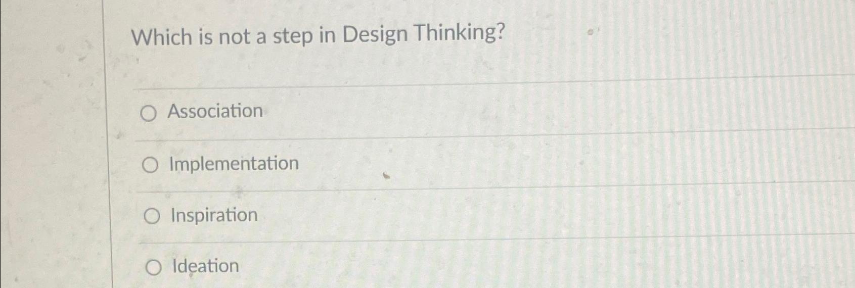  Which is not a step in Design Thinking? Association Implementation Inspiration