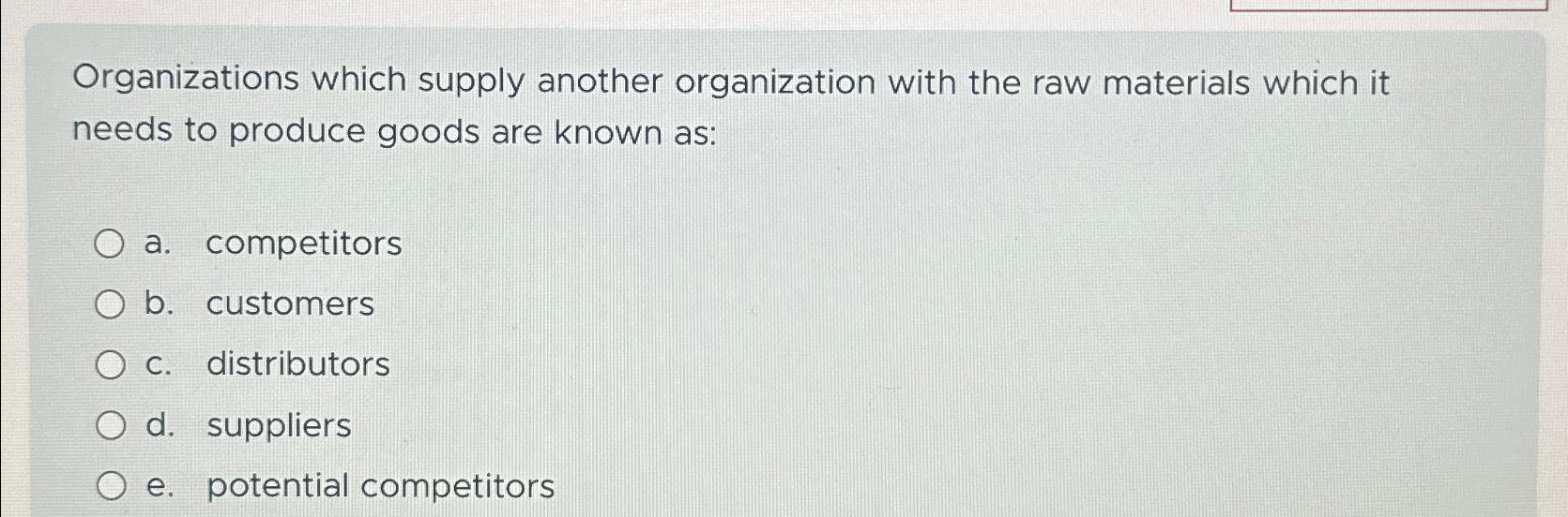  Organizations which supply another organization with the raw materials which it