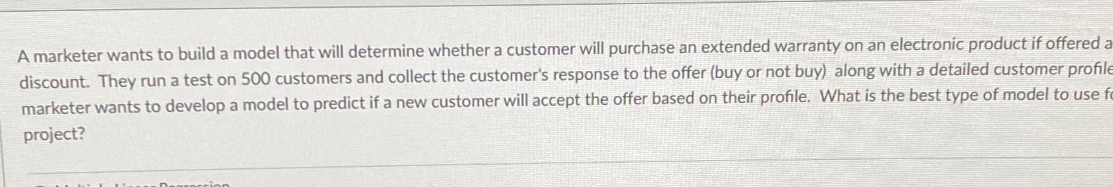  A marketer wants to build a model that will determine whether