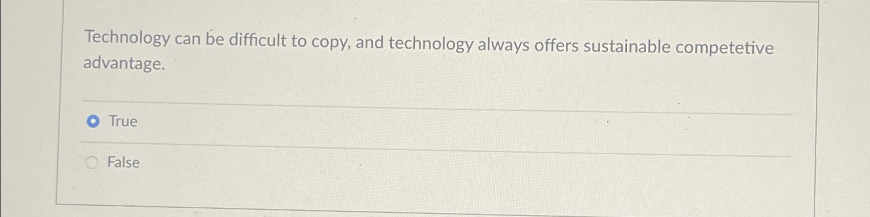  Technology can be difficult to copy, and technology always offers sustainable