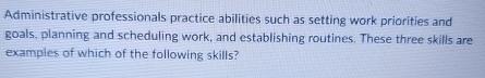  Administrative professionals practice abilities such as setting work priorities and goals,