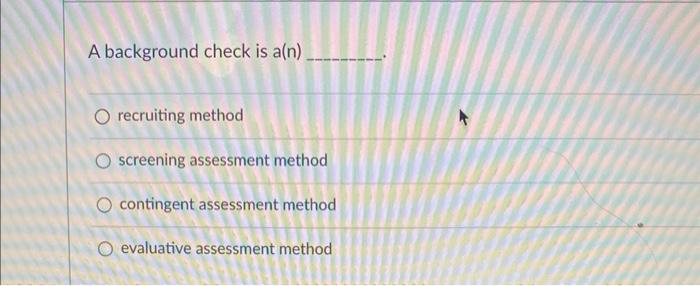 1 A background check is a(n) recruiting method screening assessment method contingent