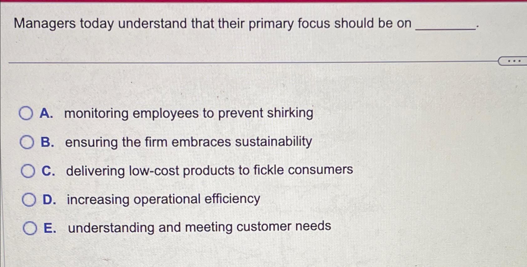  Managers today understand that their primary focus should be on A.