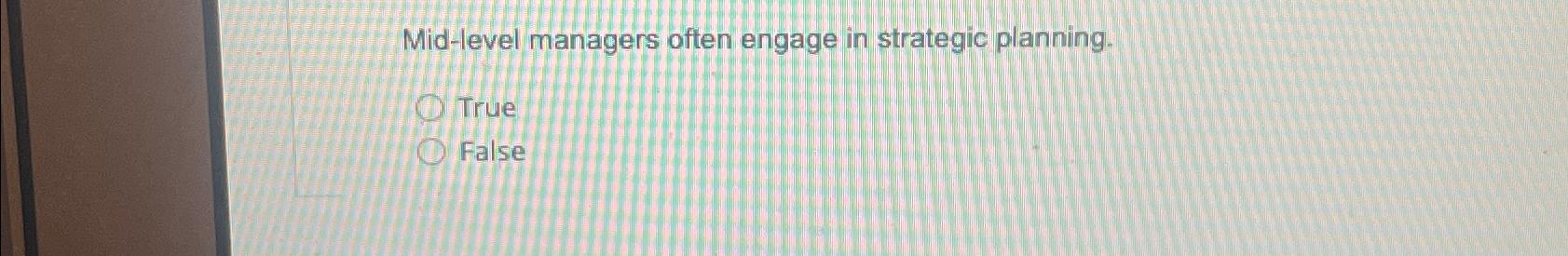  Mid-level managers often engage in strategic planning. True False 