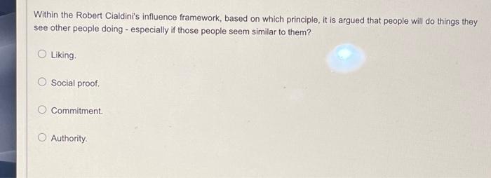  Within the Robert Cialdini's influence framework, based on which principle, it