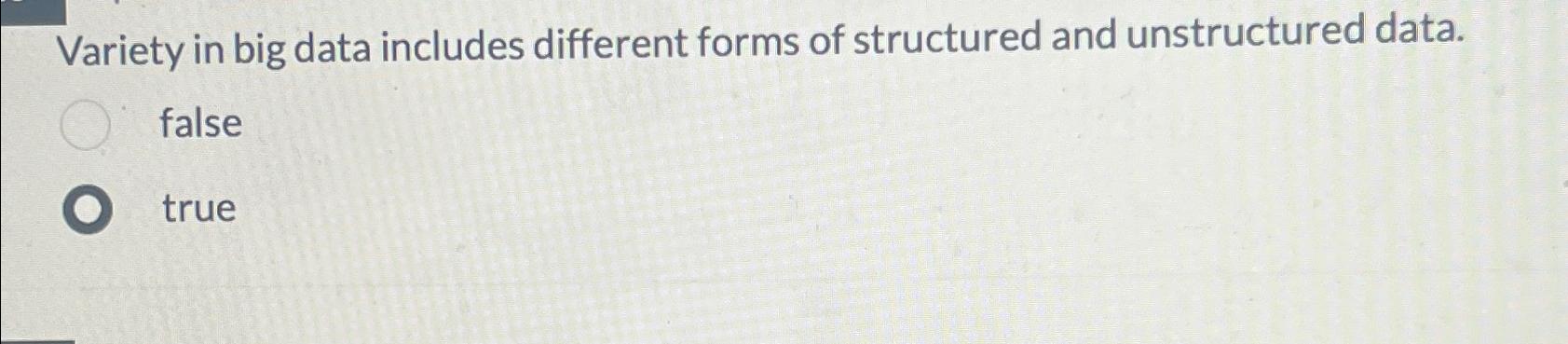  Variety in big data includes different forms of structured and unstructured