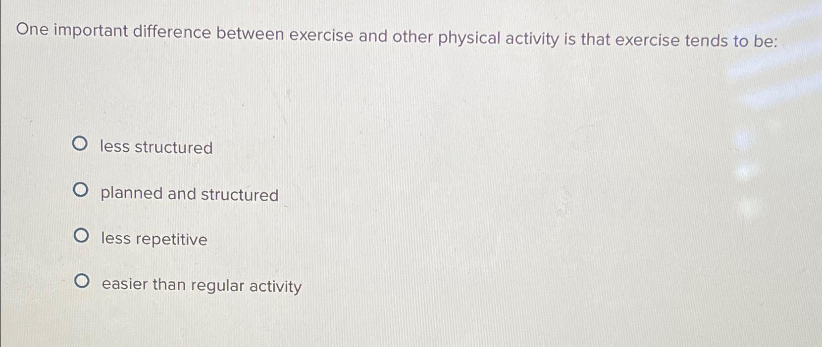  One important difference between exercise and other physical activity is that