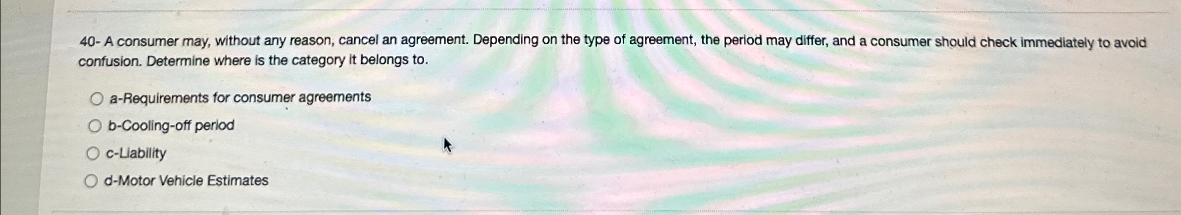  40- A consumer may, without any reason, cancel an agreement. Depending