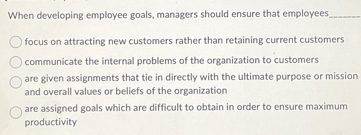  When developing employee goals, managers should ensure that employees focus on