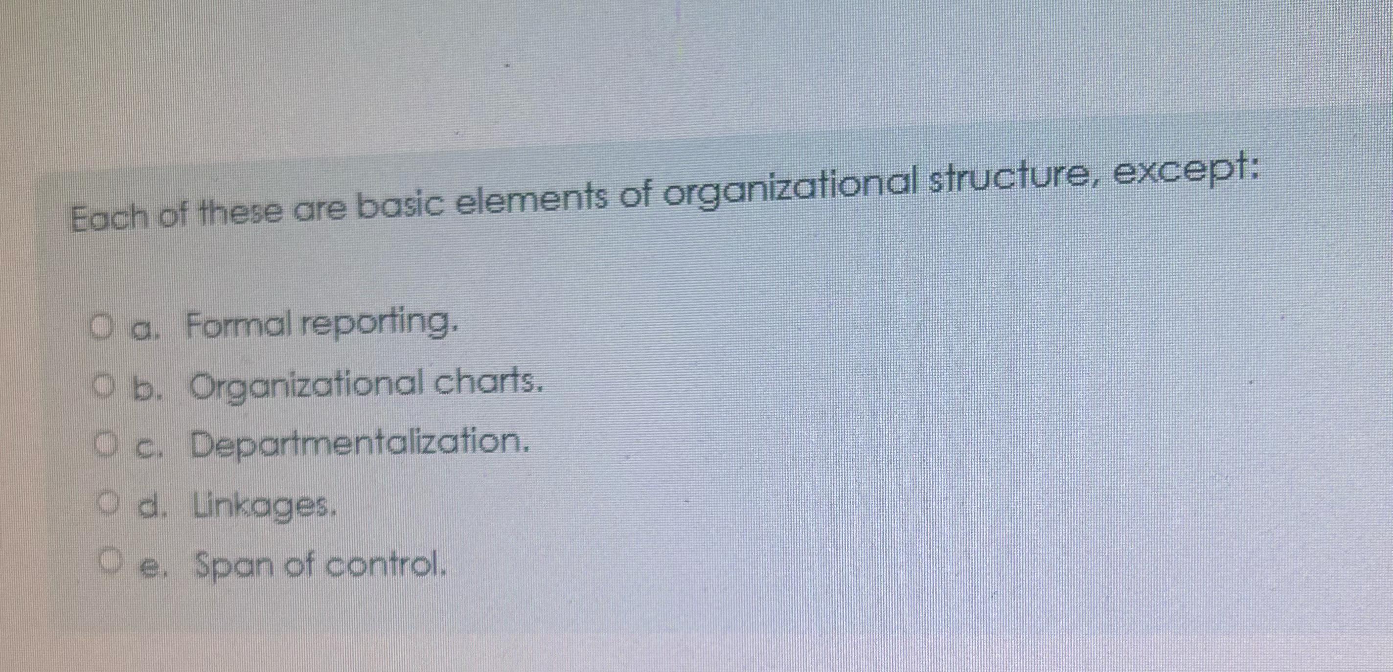  Each of these are basic elements of organizational structure, except: a.