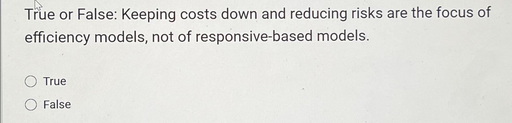  True or False: Keeping costs down and reducing risks are the