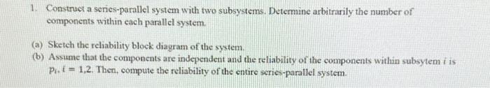  1. Construct a series-parallel system with two subsystems. Determine arbitrarily the